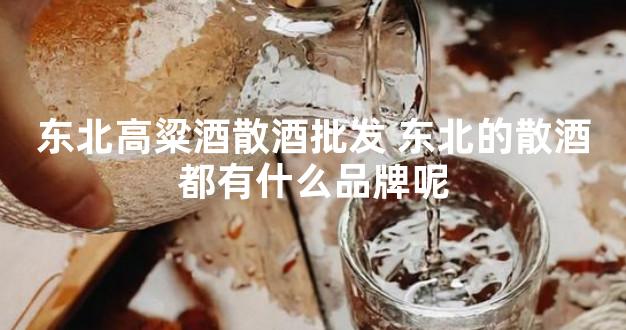 东北高粱酒散酒批发 东北的散酒都有什么品牌呢